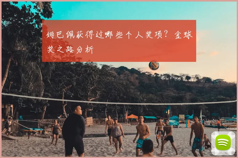 姆巴佩获得过哪些个人奖项？金球奖之路分析