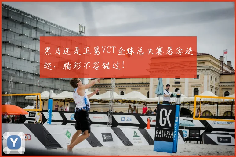 黑马还是卫冕VCT全球总决赛悬念迭起,精彩不容错过!