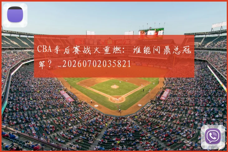 CBA季后赛战火重燃：谁能问鼎总冠军？_20260702035821