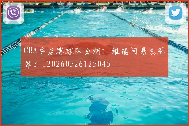 CBA季后赛球队分析：谁能问鼎总冠军？_20260526125045