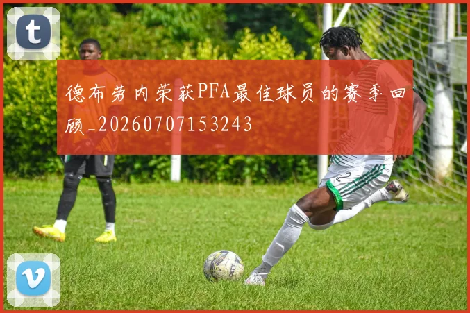 德布劳内荣获PFA最佳球员的赛季回顾_20260707153243