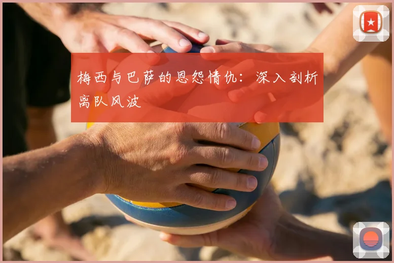 梅西与巴萨的恩怨情仇:深入剖析离队风波