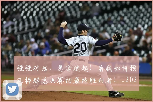 强强对话，悬念迭起！看我如何预测棒球总决赛的最终胜利者！_20260604222039
