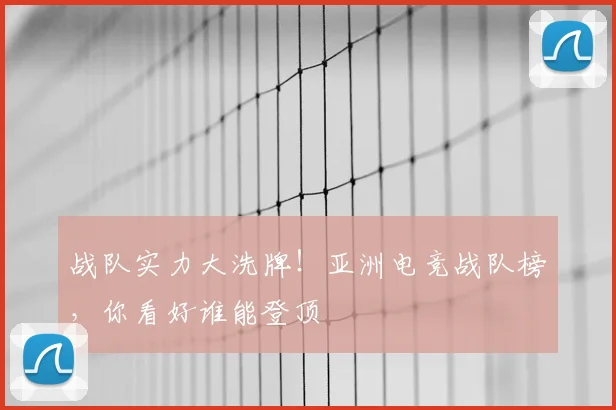 战队实力大洗牌！亚洲电竞战队榜，你看好谁能登顶