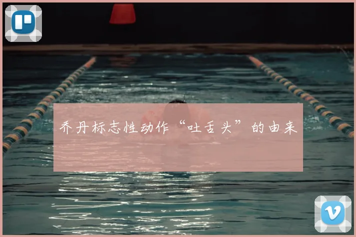乔丹标志性动作“吐舌头”的由来