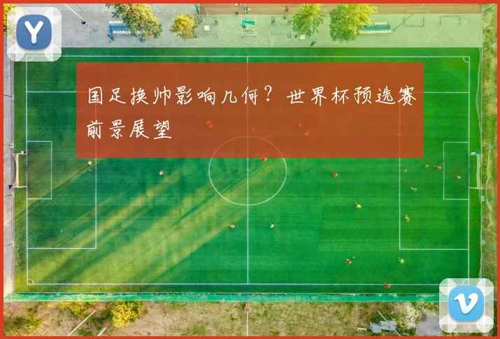 国足换帅影响几何？世界杯预选赛前景展望