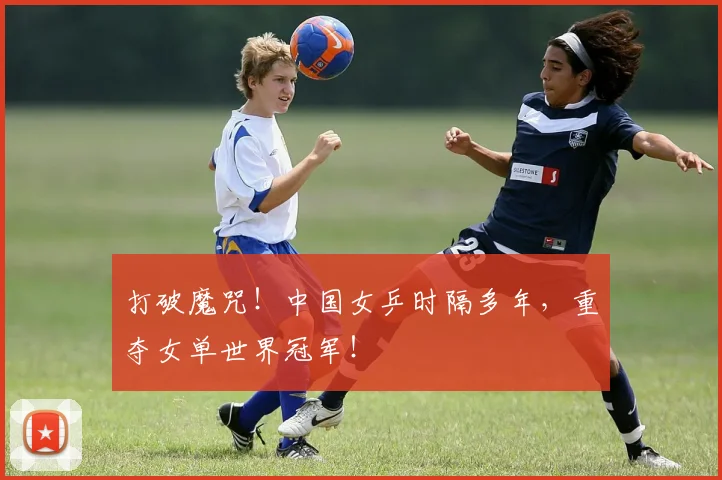 打破魔咒！中国女乒时隔多年，重夺女单世界冠军！