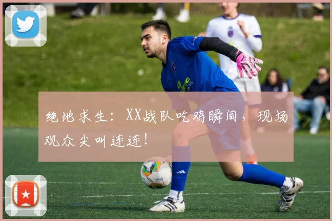 绝地求生：XX战队吃鸡瞬间，现场观众尖叫连连！