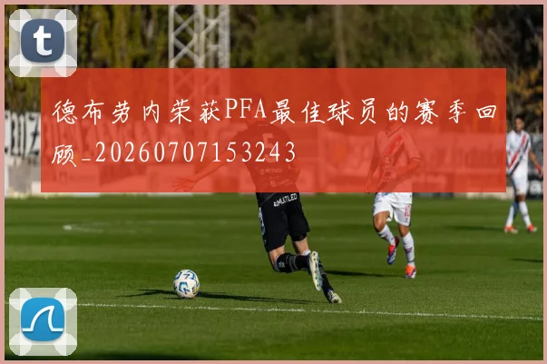 德布劳内荣获PFA最佳球员的赛季回顾_20260707153243