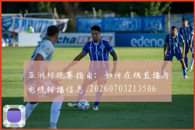 亚洲杯观赛指南:如何在线直播与电视转播信息_20260703213506