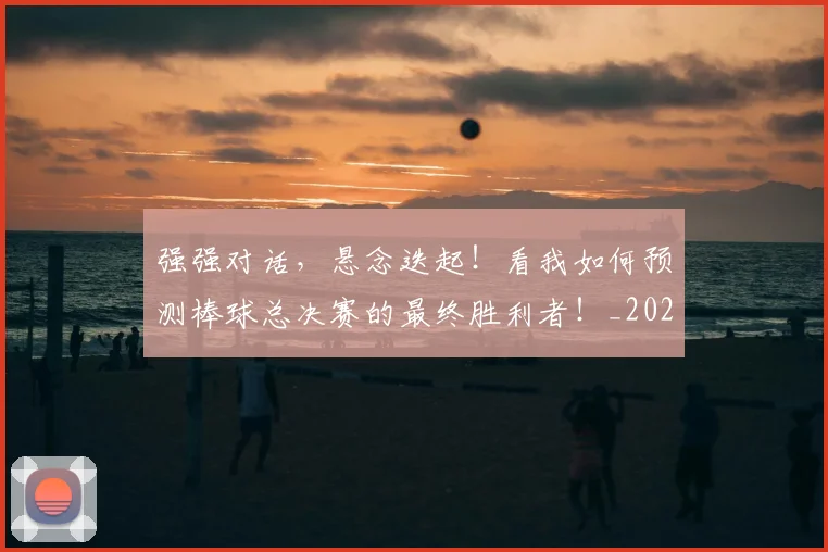 强强对话,悬念迭起!看我如何预测棒球总决赛的最终胜利者!_20260604222039