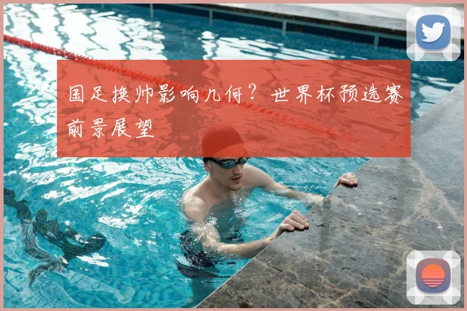 国足换帅影响几何?世界杯预选赛前景展望