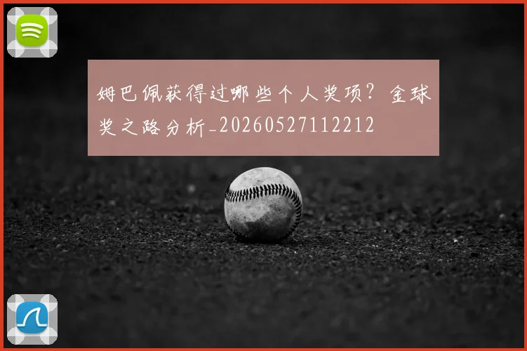 姆巴佩获得过哪些个人奖项?金球奖之路分析_20260527112212