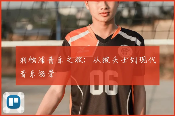 利物浦音乐之旅:从披头士到现代音乐场景
