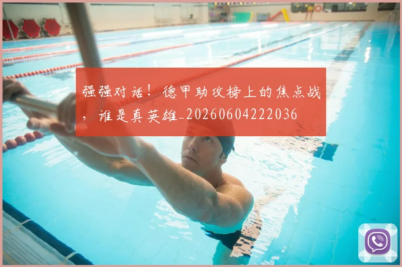 强强对话！德甲助攻榜上的焦点战，谁是真英雄_20260604222036