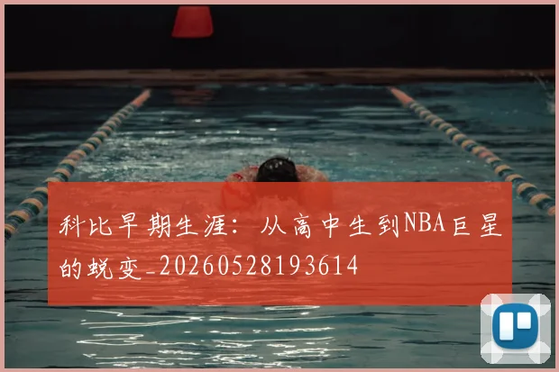 科比早期生涯:从高中生到NBA巨星的蜕变_20260528193614