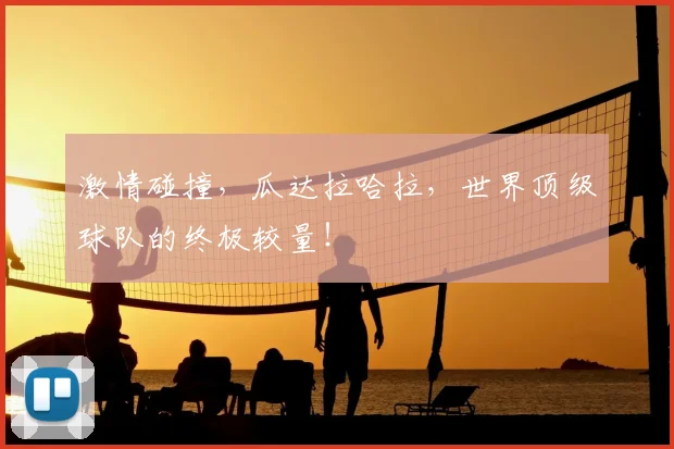 激情碰撞，瓜达拉哈拉，世界顶级球队的终极较量！