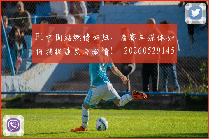 F1中国站燃情回归,看赛车媒体如何捕捉速度与激情!_20260529145743