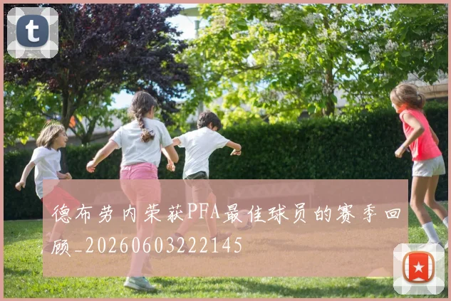 德布劳内荣获PFA最佳球员的赛季回顾_20260603222145