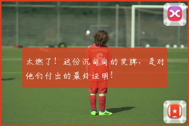 太燃了！这份沉甸甸的奖牌，是对他们付出的最好证明！