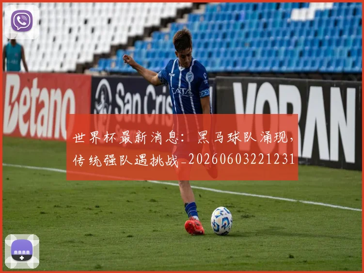 世界杯最新消息:黑马球队涌现,传统强队遇挑战_20260603221231